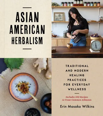 Ázijsko-americké bylinkárstvo: Obsahuje 100 receptov na liečbu bežných ochorení - Asian American Herbalism: Traditional and Modern Healing Practices for Everyday Wellness--Includes 100 Recipes to Treat Common Ailments
