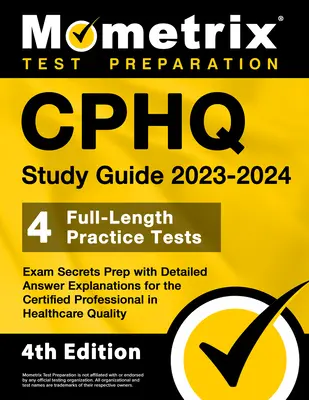 CPHQ Study Guide 2023-2024 - 4 Full-Length Practice Tests, Exam Secrets Prep with Detailed Answer Explanations for the Certified Professional in Healt