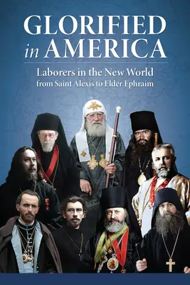 Glorifikované v Amerike: Pracujúci v Novom svete od svätého Alexia po staršieho Efraima - Glorified in America: Laborers in the New World from Saint Alexis to Elder Ephraim
