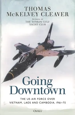 Going Downtown: Vzdušné sily USA nad Vietnamom, Laosom a Kambodžou, 1961 - 1975 - Going Downtown: The US Air Force Over Vietnam, Laos and Cambodia, 1961-75