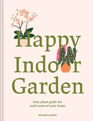 Šťastná izbová záhrada: Jednoduchý sprievodca rastlinami pre každú miestnosť vášho domova - Happy Indoor Garden: Easy Plant Guide for Each Room of Your Home