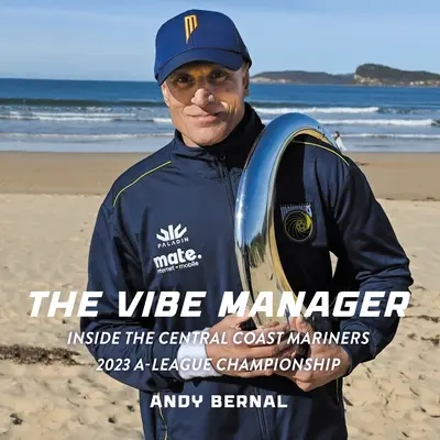 Manažér Vibe: A-League 2023: Vnútri Central Coast Mariners - The Vibe Manager: Inside the Central Coast Mariners 2023 A-League Championship