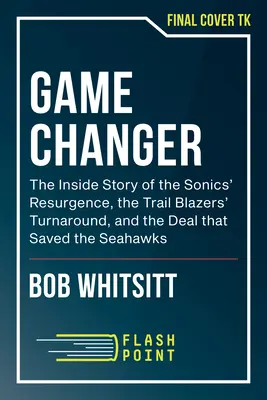 Zmena hry: Trail Blazers a dohoda, ktorá zachránila Seahawks - Game Changer: An Insider's Story of the Sonics' Resurgence, the Trail Blazers' Turnaround, and the Deal That Saved the Seahawks