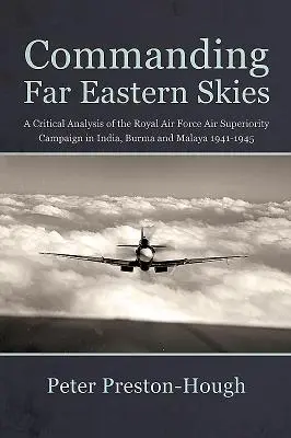Velenie na oblohe Ďalekého východu - kritická analýza kampane kráľovského letectva v Indii, Barme a Malajzii v rokoch 1941-1945 - Commanding Far Eastern Skies - A Critical Analysis of the Royal Air Force Air Superiority Campaign in India, Burma and Malaya 1941-1945