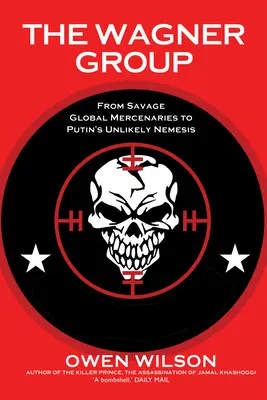 The Wagner Group: Od divokých globálnych žoldnierov po Putinovu nepravdepodobnú nepriateľku - The Wagner Group: From Savage Global Mercenaries to Putin's Unlikely Nemesis