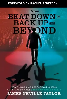 Od bitky po návrat a ešte ďalej: A ako to môžete urobiť aj vy... - From Beat Down to Back Up and Beyond: How a Suicidal Addict Achieved Success Against All the Odds (And How You Can Too...)