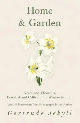 Dom a záhrada - poznámky a myšlienky, praktické a kritické, pracovníka v oboch oblastiach - s 53 ilustráciami z fotografií autora - Home and Garden - Notes and Thoughts, Practical and Critical, of a Worker in Both - With 53 Illustrations from Photographs by the Author