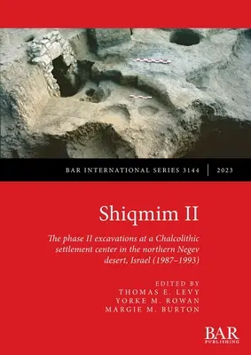 Shiqmim II: Druhá fáza vykopávok v chalkolitickom sídliskovom centre v severnej časti Negevskej púšte v Izraeli (1987 - 1993) - Shiqmim II: The phase II excavations at a Chalcolithic settlement center in the northern Negev desert, Israel (1987-1993)