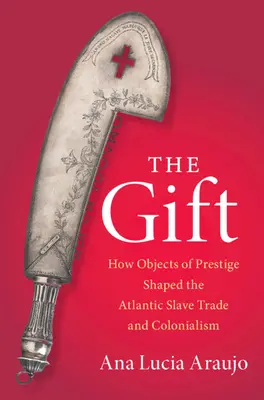 Dar - Ako predmety prestíže formovali atlantický obchod s otrokmi a kolonializmus (Araujo Ana Lucia (Howard University Washington DC)) - Gift - How Objects of Prestige Shaped the Atlantic Slave Trade and Colonialism (Araujo Ana Lucia (Howard University Washington DC))
