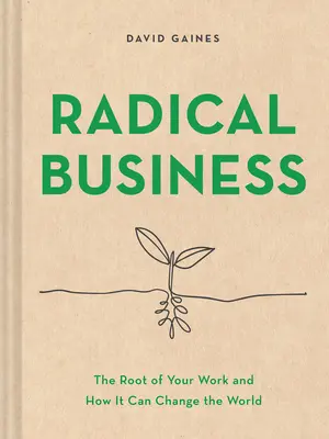 Radikálne podnikanie: Podnikateľský dialóg: Korene vašej práce a ako môže zmeniť svet - Radical Business: The Root of Your Work and How It Can Change the World