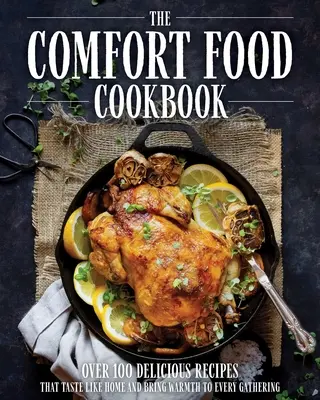 Kuchárka pohodlných jedál: Viac ako 100 receptov, ktoré chutia ako doma - The Comfort Food Cookbook: Over 100 Recipes That Taste Like Home