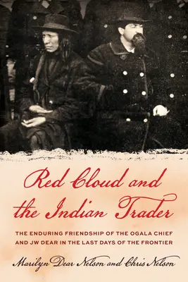 Červený oblak a indiánsky obchodník: Pozoruhodné priateľstvo náčelníka Siouxov a Jw Deara v posledných dňoch pohraničia - Red Cloud and the Indian Trader: The Remarkable Friendship of the Sioux Chief and Jw Dear in the Last Days of the Frontier