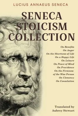 Seneca Stoicism Collection: O výhodách, O hneve, O krátkosti života, O šťastnom živote, O voľnom čase, O duševnom pokoji, O prozreteľnosti, O - Seneca Stoicism Collection: On Benefits, On Anger, On the Shortness of Life, On a Happy Life, On Leisure, On Peace of Mind, On Providence, On the