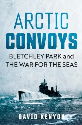 Arktické konvoje: Bletchley Park a vojna o more - Arctic Convoys: Bletchley Park and the War for the Seas