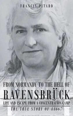 Z Normandie do pekla Ravensbrucku Život a útek z koncentračného tábora: Skutočný príbeh 44667 - From Normandy To The Hell Of Ravensbruck Life and Escape from a Concentration Camp: The True Story of 44667