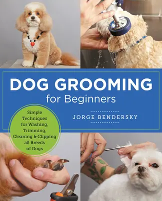 Starostlivosť o psov pre začiatočníkov: Jednoduché techniky umývania, strihania, čistenia a strihania všetkých plemien psov - Dog Grooming for Beginners: Simple Techniques for Washing, Trimming, Cleaning & Clipping All Breeds of Dogs