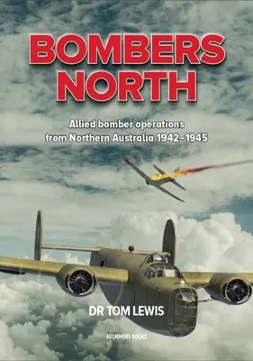 Bombers North: Spojenecké bombardovacie operácie zo severnej Austrálie 1942-1945 - Bombers North: Allied Bomber Operations from Northern Australia 1942-1945