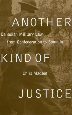 Iný druh spravodlivosti: Kanadské vojenské právo od Konfederácie po Somálsko - Another Kind of Justice: Canadian Military Law from Confederation to Somalia