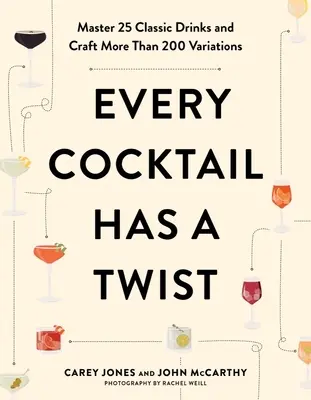 Každý koktail má svoj šmrnc: Ovládajte 25 klasických nápojov a pripravte viac ako 200 variácií - Every Cocktail Has a Twist: Master 25 Classic Drinks and Craft More Than 200 Variations