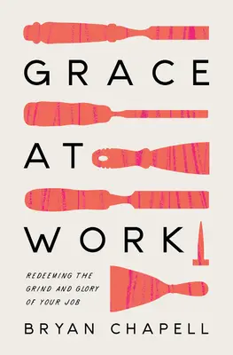 Milosť pri práci: Vykupovanie ťažkostí a slávy vašej práce - Grace at Work: Redeeming the Grind and the Glory of Your Job
