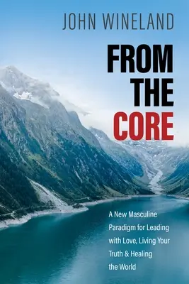 Z jadra: Nové mužské paradigmy pre vedenie s láskou, prežívanie svojej pravdy a liečenie sveta - From the Core: A New Masculine Paradigm for Leading with Love, Living Your Truth, and Healing the World