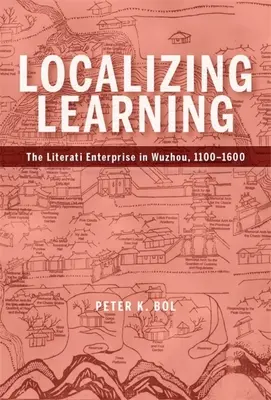 Lokalizácia učenia: Literárny podnik vo Wuzhou, 1100-1600 - Localizing Learning: The Literati Enterprise in Wuzhou, 1100-1600