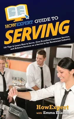 HowExpert Guide to Serving: 101 tipov, ako sa naučiť obsluhovať, poskytovať vynikajúce služby zákazníkom a dosiahnuť úspech ako obsluha v reštaurácii - HowExpert Guide to Serving: 101 Tips to Learn How to Serve, Give Excellent Customer Service, and Achieve Success as a Server in the Restaurant Ind
