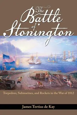 Bitka pri Stoningtone: Battles of Stington: Torpéda, ponorky a rakety vo vojne v roku 1812 - The Battle of Stonington: Torpedoes, Submarines, and Rockets in the War of 1812