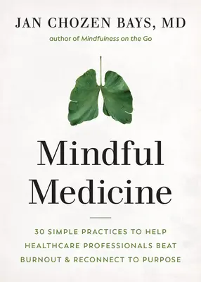 Vedomá medicína: Vydržte: 40 jednoduchých postupov, ktoré pomáhajú zdravotníckym pracovníkom vyliečiť sa z vyhorenia a znovu sa spojiť s cieľom - Mindful Medicine: 40 Simple Practices to Help Healthcare Professionals Heal Burnout and Reconnect to Purpose
