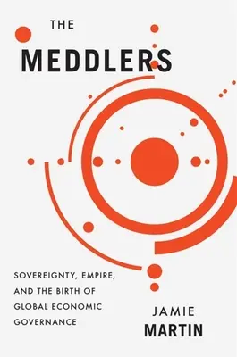 The Meddlers: Vláda, impérium a zrod globálneho hospodárskeho riadenia - The Meddlers: Sovereignty, Empire, and the Birth of Global Economic Governance