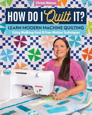 Ako to prešívam?: Naučte sa moderné strojové prešívanie pomocou techník kráčania a voľného pohybu - How Do I Quilt It?: Learn Modern Machine Quilting Using Walking-Foot & Free-Motion Techniques