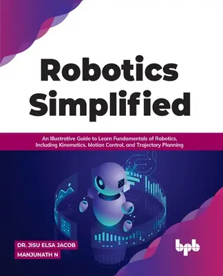 Zjednodušená robotika: Ukážkový sprievodca na osvojenie si základov robotiky vrátane kinematiky, riadenia pohybu a plánovania trajektórie - Robotics Simplified: An Illustrative Guide to Learn Fundamentals of Robotics, Including Kinematics, Motion Control, and Trajectory Planning