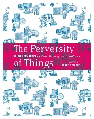 Zvrátenosť vecí: Hugo Gernsback o médiách, drobnochovateľstve a vedeckej práci zväzok 52 - The Perversity of Things: Hugo Gernsback on Media, Tinkering, and Scientifiction Volume 52