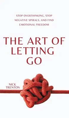 Umenie nechať ísť: Prestaňte premýšľať, zastavte negatívne myšlienky a nájdite emocionálnu slobodu - The Art of Letting Go: Stop Overthinking, Stop Negative Spirals, and Find Emotional Freedom