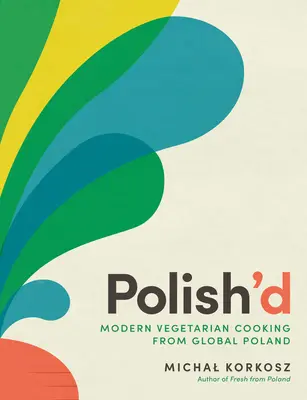 Polish'd: Moderná vegetariánska kuchyňa z globálneho Poľska - Polish'd: Modern Vegetarian Cooking from Global Poland