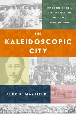 Kaleidoskopické mesto: Hongkong, misia a vývoj globálneho pentekostalizmu - The Kaleidoscopic City: Hong Kong, Mission, and the Evolution of Global Pentecostalism