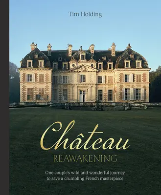 Zámecké prebudenie: Chateau Oživenie: Divoká a úžasná cesta jedného páru za obnovou rozpadajúceho sa francúzskeho majstrovského diela - Chateau Reawakening: One Couple's Wild and Wonderful Journey to Restore a Crumbling French Masterpiece