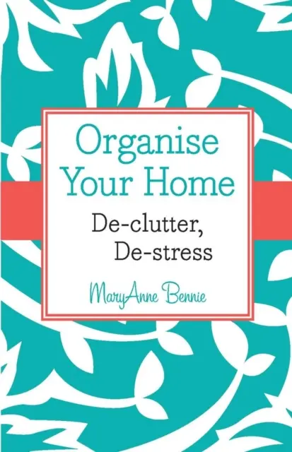 Usporiadajte si svoj domov - zbavte sa neporiadku, zbavte sa stresu - Organise Your Home - De-clutter, De-stress