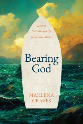 Nosenie Boha: Život v Kristovej podobe v neznámych vodách - Bearing God: Living a Christ-Formed Life in Uncharted Waters