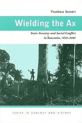 Sekera v ruke: Štátne lesníctvo a sociálny konflikt v Tanzánii v rokoch 1820 - 2000 - Wielding the Ax: State Forestry and Social Conflict in Tanzania, 1820-2000