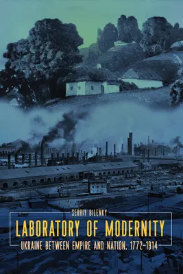 Laboratórium modernosti: Ukrajina medzi impériom a národom, 1772-1914 - Laboratory of Modernity: Ukraine Between Empire and Nation, 1772-1914