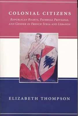 Koloniálni občania: Republikánske práva, otcovské privilégiá a rod vo francúzskej Sýrii a Libanone - Colonial Citizens: Republican Rights, Paternal Privilege, and Gender in French Syria and Lebanon