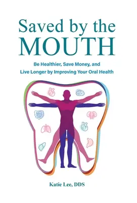 Zachránení ústami: Buďte zdravší, ušetrite peniaze a žite dlhšie vďaka zlepšeniu ústneho zdravia - Saved by the Mouth: Be Healthier, Save Money, and Live Longer by Improving Your Oral Health