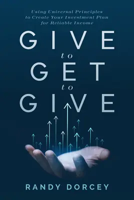 Dajte, aby ste dostali, aby ste dali: Využívanie univerzálnych princípov na vytvorenie investičného plánu pre spoľahlivý príjem - Give to Get to Give: Using Universal Principles to Create Your Investment Plan for Reliable Income