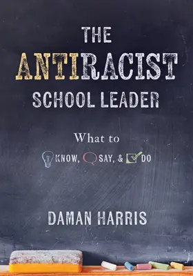 Antirasistický vedúci školy: (Antirasistické stratégie na podporu kultúrnej kompetencie a vnímavosti v každodennej praxi) - The Antiracist School Leader: What to Know, Say, and Do (Antiracist Strategies for Promoting Cultural Competence and Responsiveness in Everyday Prac