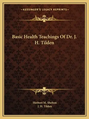 Základné zdravotné učenie Dr. J. H. Tildena - Basic Health Teachings Of Dr. J. H. Tilden