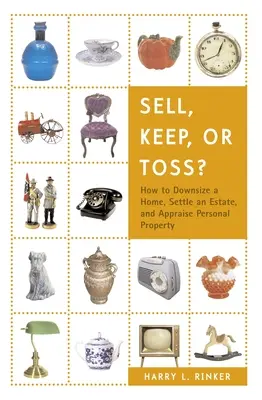 Predať, nechať si, alebo vyhodiť?: Ako zmenšiť dom, vysporiadať majetok a oceniť osobný majetok - Sell, Keep, or Toss?: How to Downsize a Home, Settle an Estate, and Appraise Personal Property