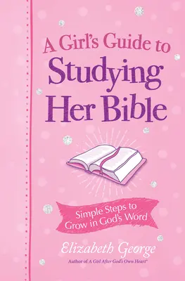 Sprievodca dievčaťa po svojom srdci pri štúdiu Biblie: Jednoduché kroky k rastu v Božom slove - A Girl's Guide to Studying Her Bible: Simple Steps to Grow in God's Word