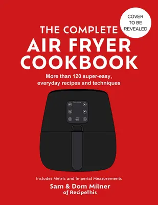 Kompletná kuchárska kniha o fritovaní na vzduchu - 140 veľmi jednoduchých každodenných receptov a techník - Complete Air Fryer Cookbook - 140 super-easy, everyday recipes and techniques