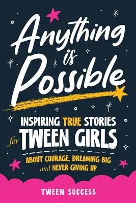 Všetko je možné: Inšpirujúce skutočné príbehy pre dospievajúce dievčatá o odvahe, veľkých snoch a o tom, ako sa nikdy nevzdávať - Anything is Possible: Inspiring True Stories for Tween Girls about Courage, Dreaming Big, and Never Giving Up